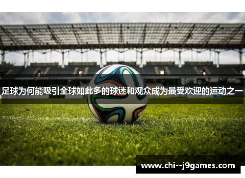 足球为何能吸引全球如此多的球迷和观众成为最受欢迎的运动之一