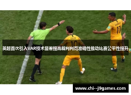 英超首次引入VAR技术显著提高裁判判罚准确性推动比赛公平性提升