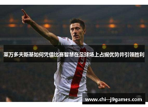 莱万多夫斯基如何凭借比赛智慧在足球场上占据优势并引领胜利