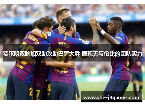 费尔明双响加双助攻助巴萨大胜 展现无与伦比的团队实力