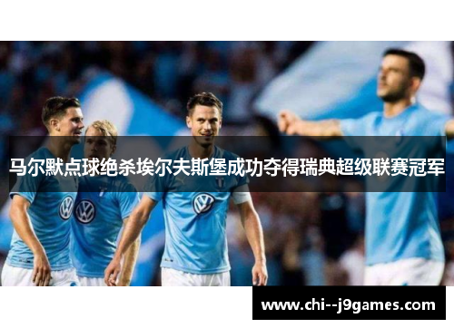 马尔默点球绝杀埃尔夫斯堡成功夺得瑞典超级联赛冠军